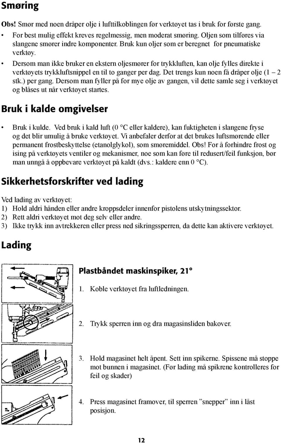 Dersom man ikke bruker en ekstern oljesmører for trykkluften, kan olje fylles direkte i verktøyets trykkluftsnippel en til to ganger per dag. Det trengs kun noen få dråper olje (1 2 stk.) per gang.