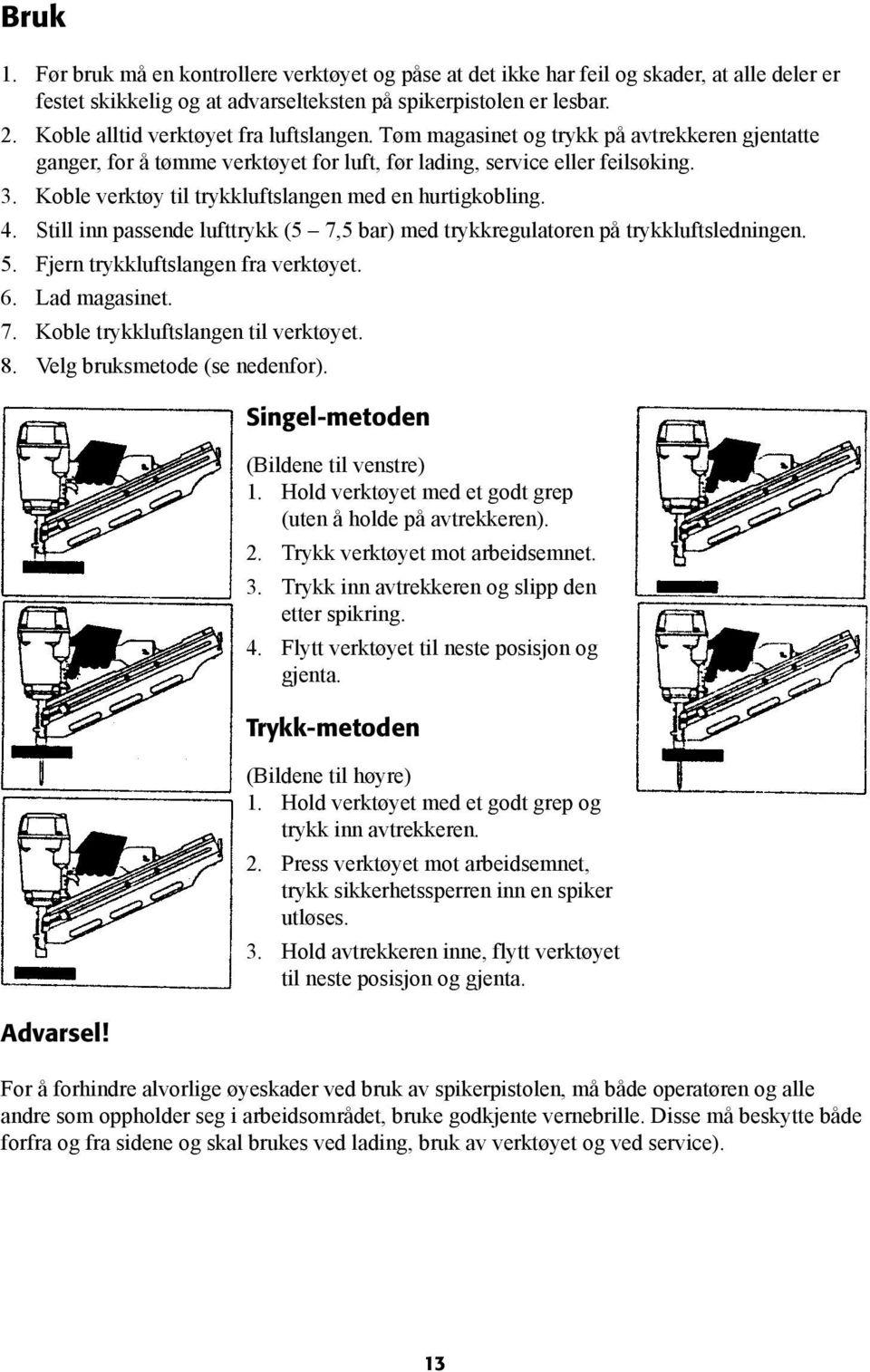 Koble verktøy til trykkluftslangen med en hurtigkobling. 4. Still inn passende lufttrykk (5 7,5 bar) med trykkregulatoren på trykkluftsledningen. 5. Fjern trykkluftslangen fra verktøyet. 6.