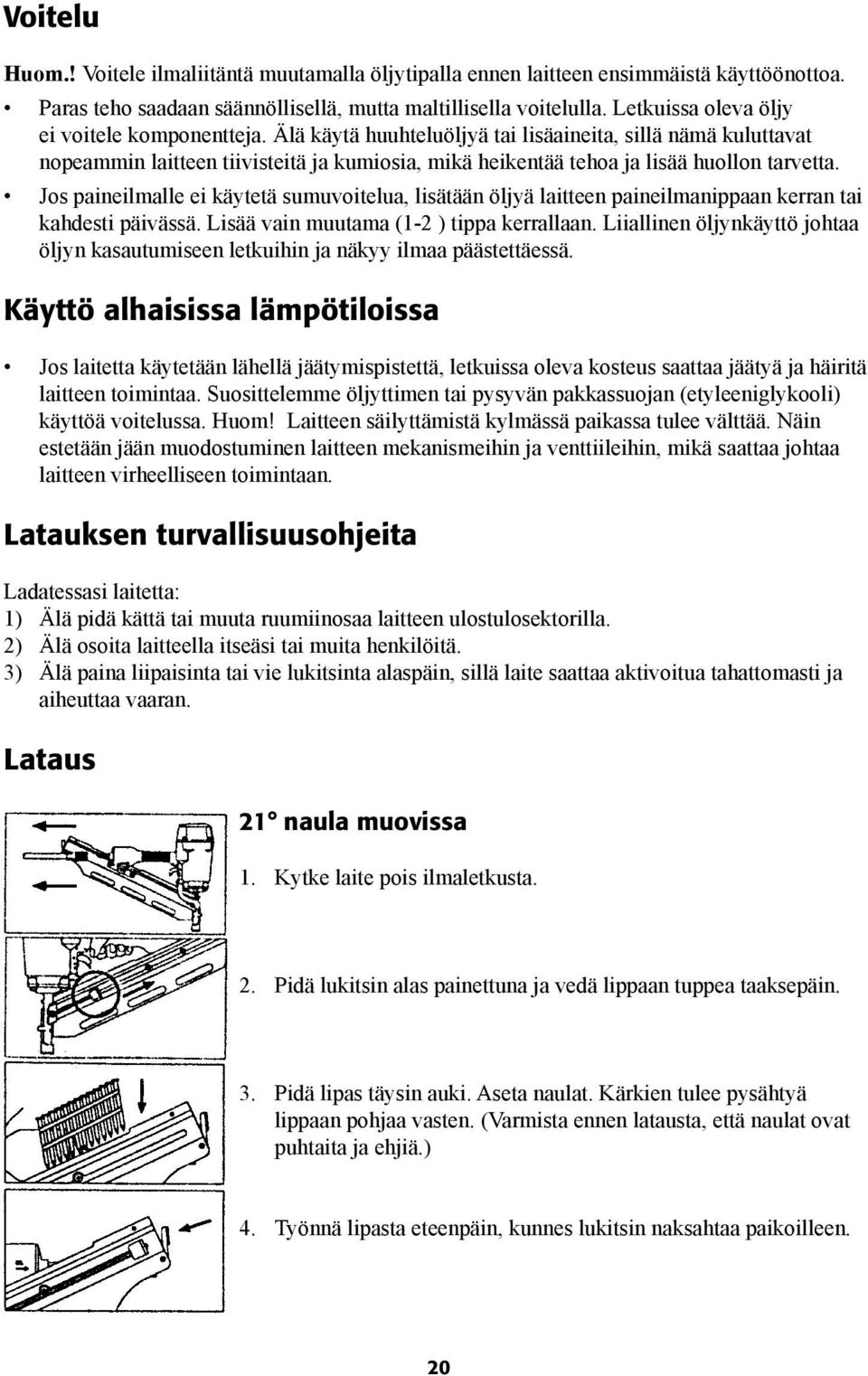 Älä käytä huuhteluöljyä tai lisäaineita, sillä nämä kuluttavat nopeammin laitteen tiivisteitä ja kumiosia, mikä heikentää tehoa ja lisää huollon tarvetta.