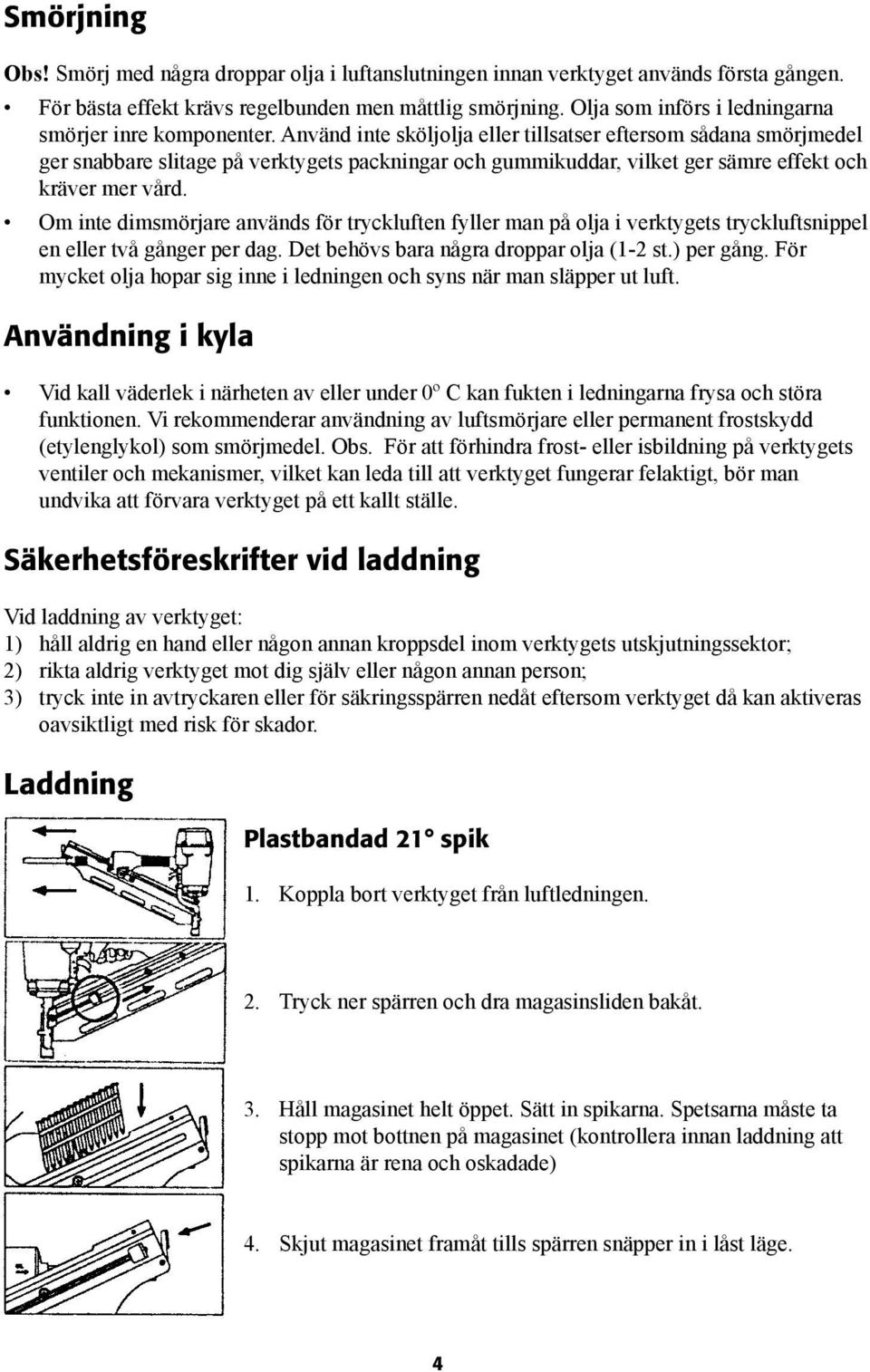 Använd inte sköljolja eller tillsatser eftersom sådana smörjmedel ger snabbare slitage på verktygets packningar och gummikuddar, vilket ger sämre effekt och kräver mer vård.