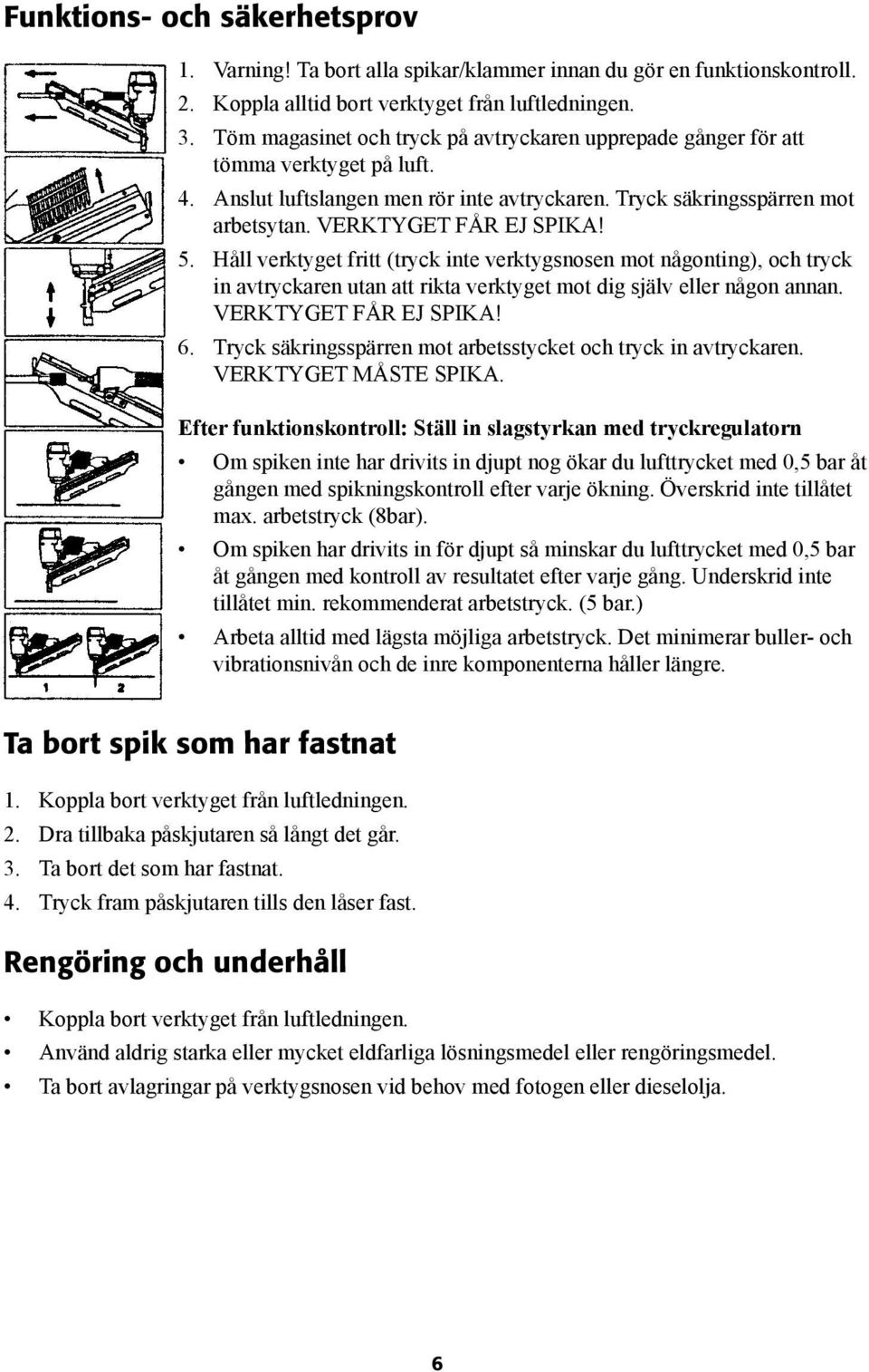 5. Håll verktyget fritt (tryck inte verktygsnosen mot någonting), och tryck in avtryckaren utan att rikta verktyget mot dig själv eller någon annan. VERKTYGET FÅR EJ SPIKA! 6.