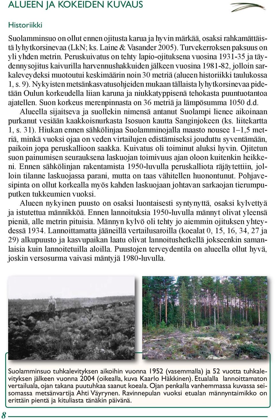 Peruskuivatus on tehty lapio-ojituksena vuosina 1931-35 ja täydennysojitus kaivurilla harvennushakkuiden jälkeen vuosina 1981-82, jolloin sarkaleveydeksi muotoutui keskimäärin noin 30 metriä (alueen