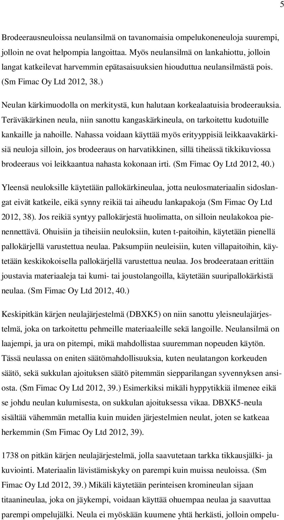 ) Neulan kärkimuodolla on merkitystä, kun halutaan korkealaatuisia brodeerauksia. Teräväkärkinen neula, niin sanottu kangaskärkineula, on tarkoitettu kudotuille kankaille ja nahoille.