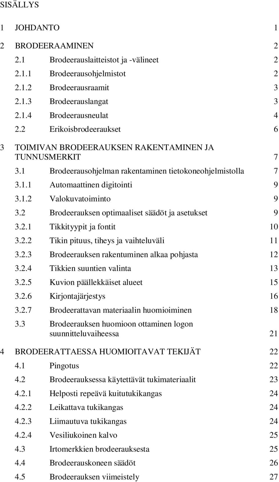 2 Brodeerauksen optimaaliset säädöt ja asetukset 9 3.2.1 Tikkityypit ja fontit 10 3.2.2 Tikin pituus, tiheys ja vaihteluväli 11 3.2.3 Brodeerauksen rakentuminen alkaa pohjasta 12 3.2.4 Tikkien suuntien valinta 13 3.