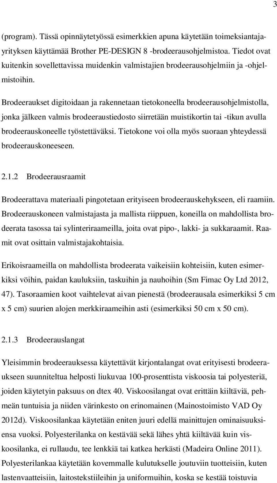 Brodeeraukset digitoidaan ja rakennetaan tietokoneella brodeerausohjelmistolla, jonka jälkeen valmis brodeeraustiedosto siirretään muistikortin tai -tikun avulla brodeerauskoneelle työstettäväksi.