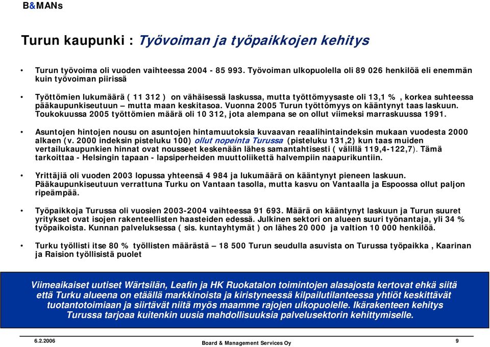 pääkaupunkiseutuun mutta maan keskitasoa. Vuonna 2005 Turun työttömyys on kääntynyt taas laskuun. Toukokuussa 2005 työttömien määrä oli 10 312, jota alempana se on ollut viimeksi marraskuussa 1991.