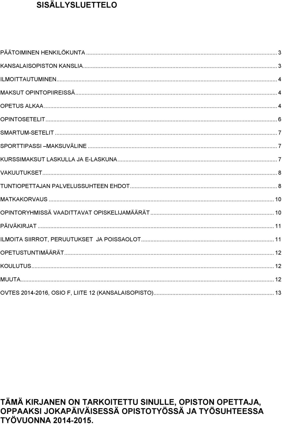 .. 10 OPINTORYHMISSÄ VAADITTAVAT OPISKELIJAMÄÄRÄT... 10 PÄIVÄKIRJAT... 11 ILMOITA SIIRROT, PERUUTUKSET JA POISSAOLOT... 11 OPETUSTUNTIMÄÄRÄT... 12 KOULUTUS... 12 MUUTA.