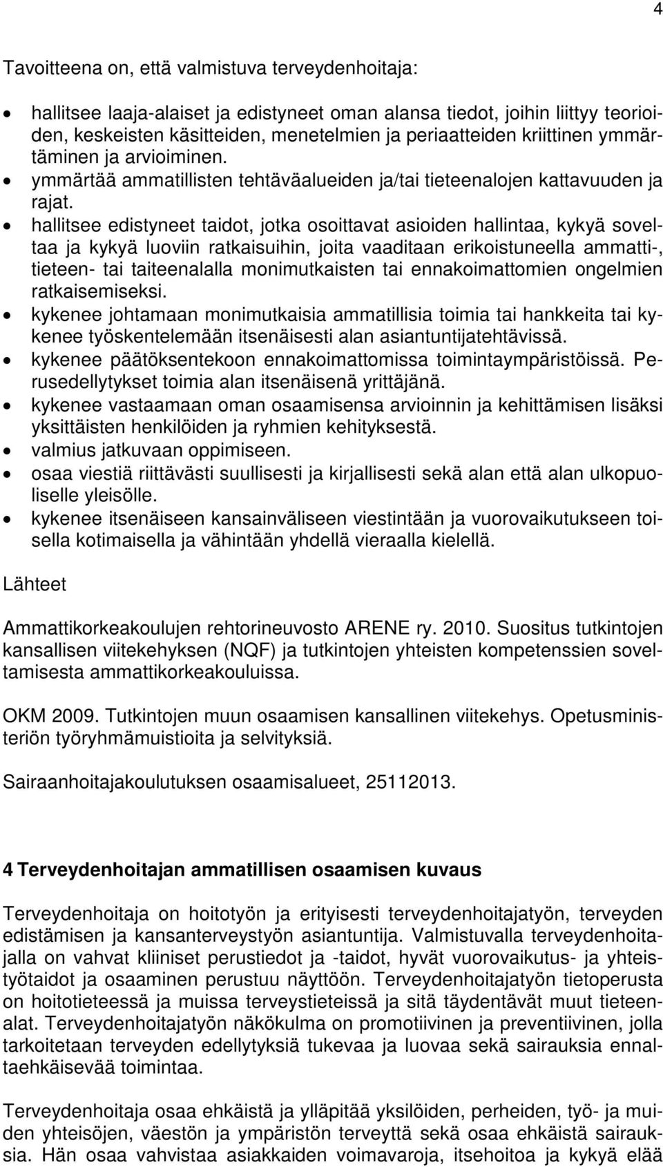 hallitsee edistyneet taidot, jotka osoittavat asioiden hallintaa, kykyä soveltaa ja kykyä luoviin ratkaisuihin, joita vaaditaan erikoistuneella ammatti-, tieteen- tai taiteenalalla monimutkaisten tai