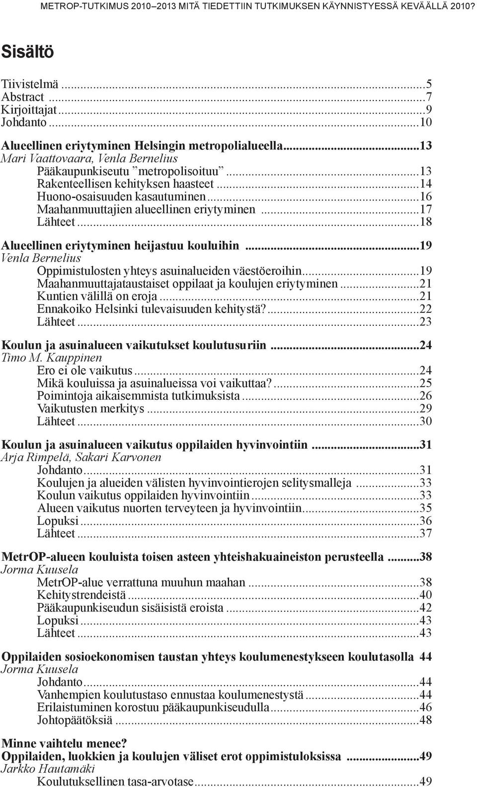 ..14 Huono-osaisuuden kasautuminen...16 Maahanmuuttajien alueellinen eriytyminen...17 Lähteet...18 Alueellinen eriytyminen heijastuu kouluihin.