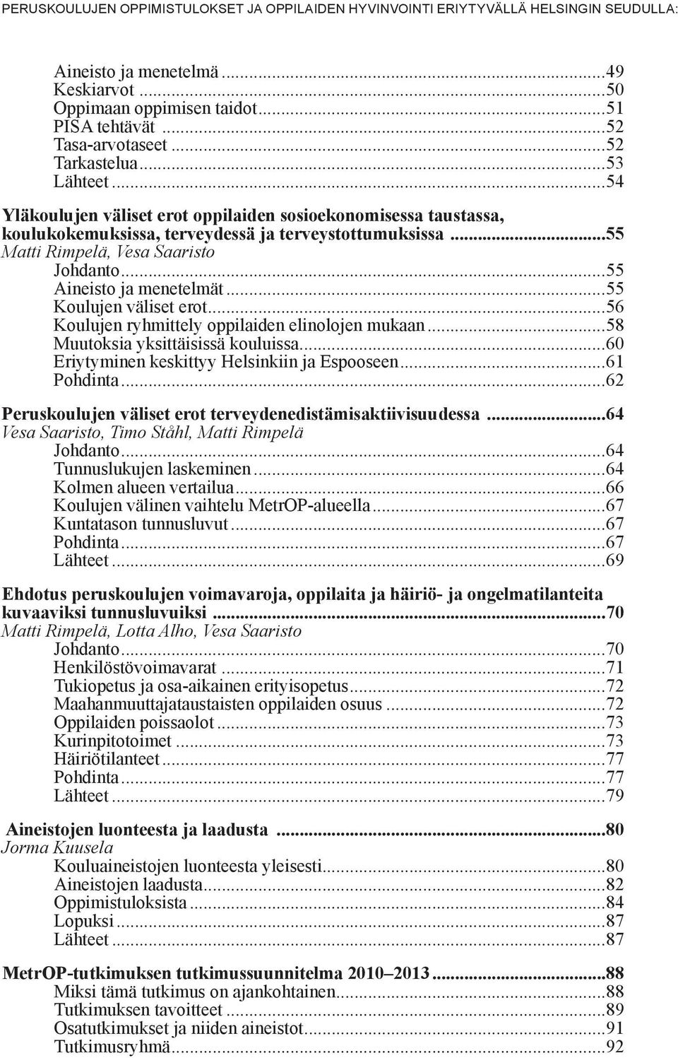 ..55 Aineisto ja menetelmät...55 Koulujen väliset erot...56 Koulujen ryhmittely oppilaiden elinolojen mukaan...58 Muutoksia yksittäisissä kouluissa...60 Eriytyminen keskittyy Helsinkiin ja Espooseen.