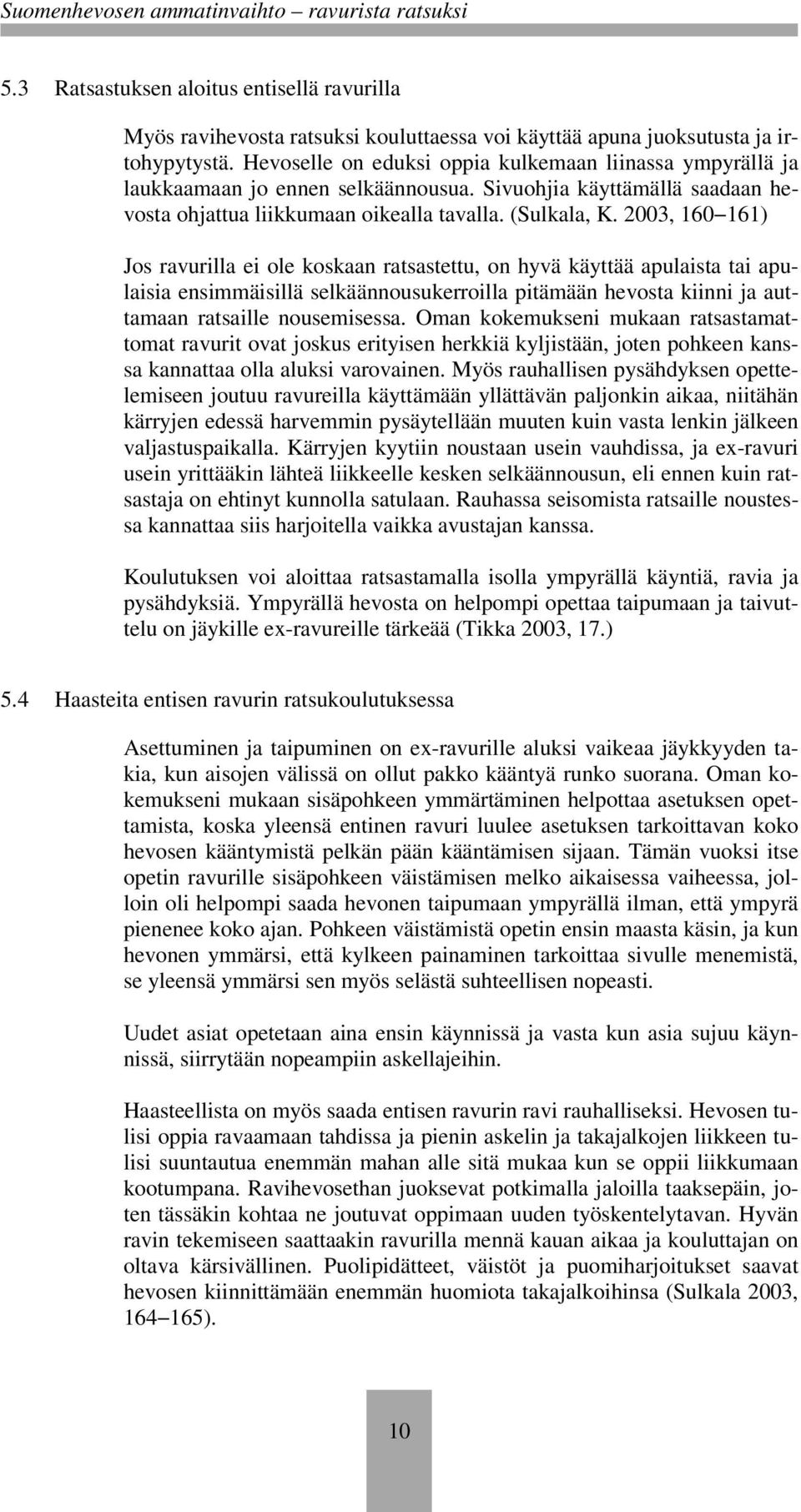 2003, 160 161) Jos ravurilla ei ole koskaan ratsastettu, on hyvä käyttää apulaista tai apulaisia ensimmäisillä selkäännousukerroilla pitämään hevosta kiinni ja auttamaan ratsaille nousemisessa.