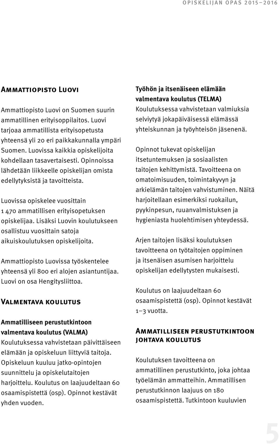 Opinnoissa lähdetään liikkeelle opiskelijan omista edellytyksistä ja tavoitteista. Luovissa opiskelee vuosittain 1 470 ammatillisen erityisopetuksen opiskelijaa.