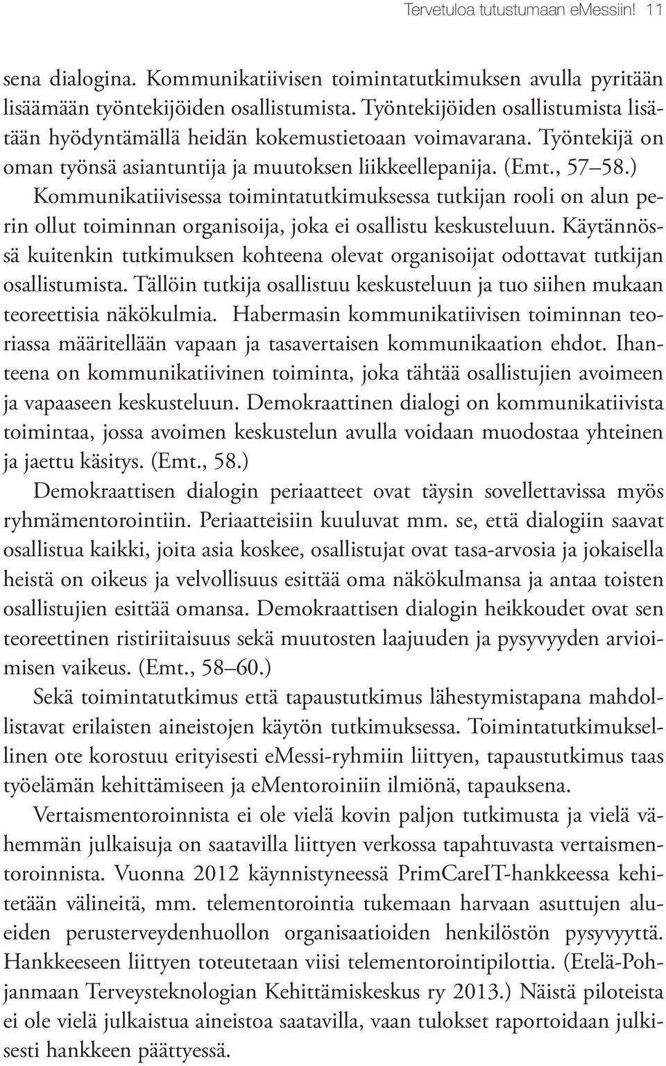 ) Kommunikatiivisessa toimintatutkimuksessa tutkijan rooli on alun perin ollut toiminnan organisoija, joka ei osallistu keskusteluun.