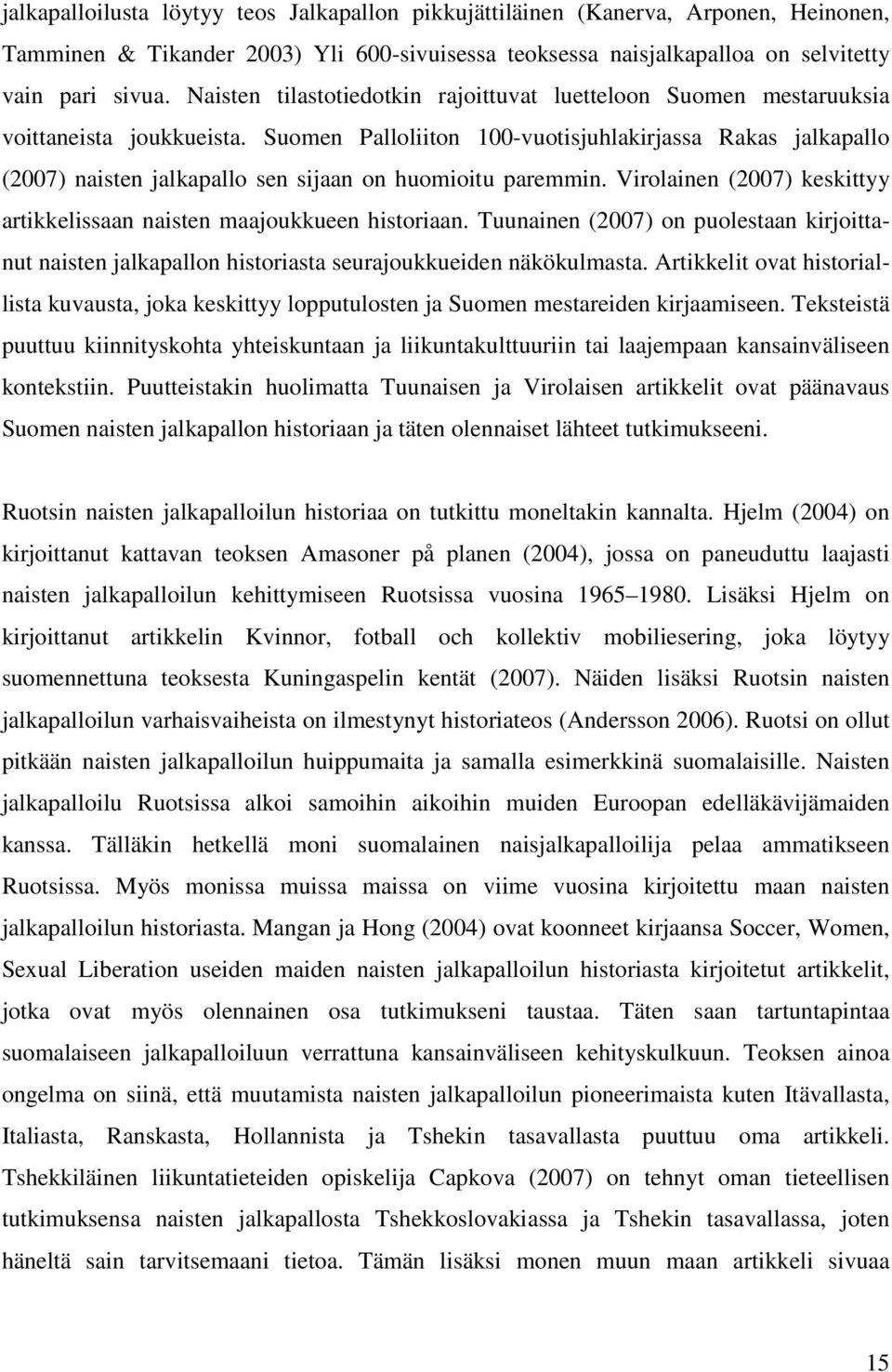 Suomen Palloliiton 100-vuotisjuhlakirjassa Rakas jalkapallo (2007) naisten jalkapallo sen sijaan on huomioitu paremmin. Virolainen (2007) keskittyy artikkelissaan naisten maajoukkueen historiaan.