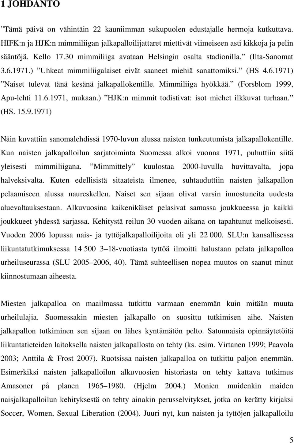 Mimmiliiga hyökkää. (Forsblom 1999, Apu-lehti 11.6.1971, mukaan.) HJK:n mimmit todistivat: isot miehet ilkkuvat turhaan. (HS. 15.9.1971) Näin kuvattiin sanomalehdissä 1970-luvun alussa naisten tunkeutumista jalkapallokentille.