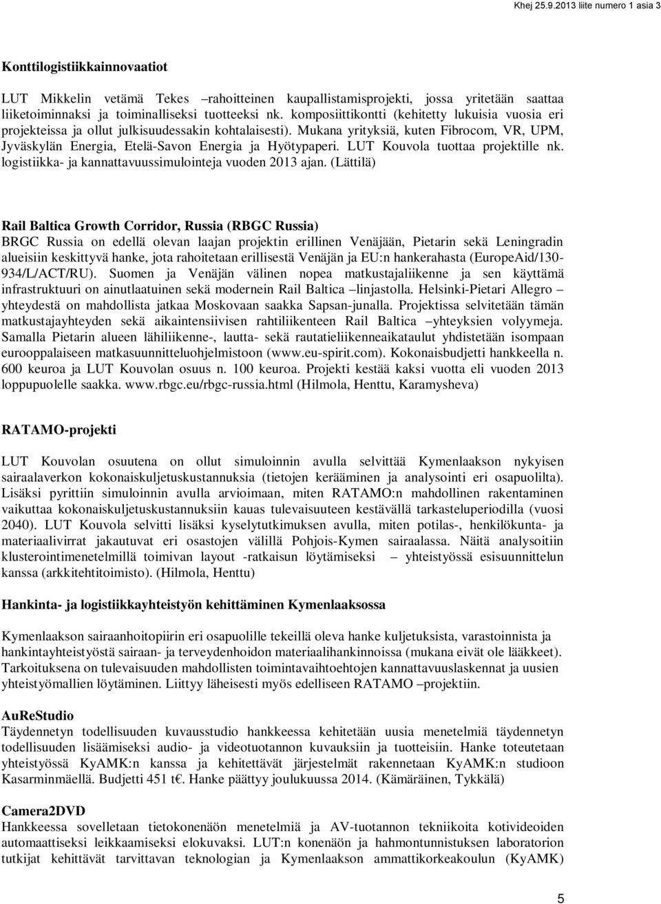 Mukana yrityksiä, kuten Fibrocom, VR, UPM, Jyväskylän Energia, Etelä-Savon Energia ja Hyötypaperi. LUT Kouvola tuottaa projektille nk. logistiikka- ja kannattavuussimulointeja vuoden 2013 ajan.
