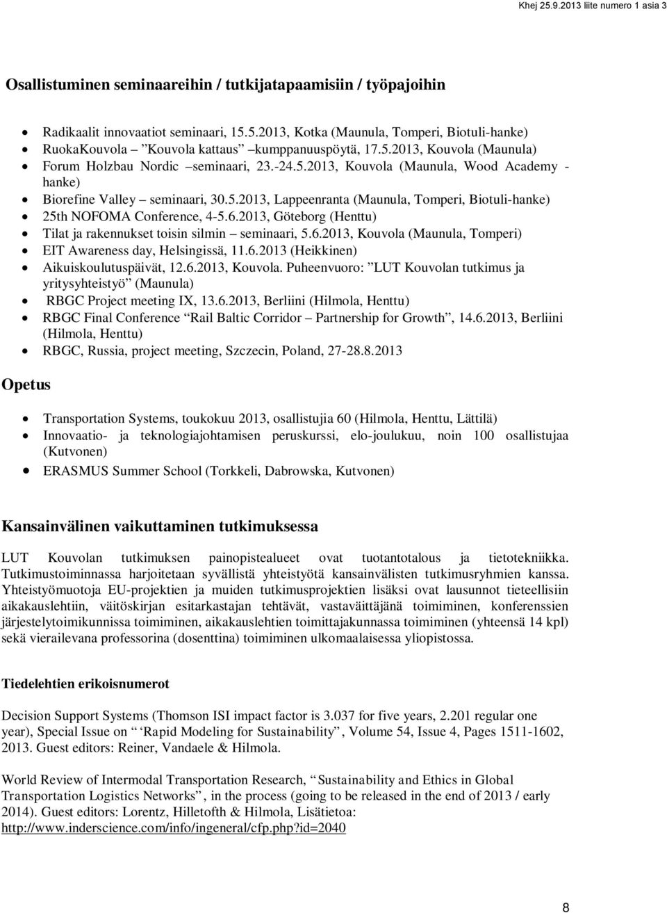 2013, Göteborg (Henttu) Tilat ja rakennukset toisin silmin seminaari, 5.6.2013, Kouvola (Maunula, Tomperi) EIT Awareness day, Helsingissä, 11.6.2013 (Heikkinen) Aikuiskoulutuspäivät, 12.6.2013, Kouvola. Puheenvuoro: LUT Kouvolan tutkimus ja yritysyhteistyö (Maunula) RBGC Project meeting IX, 13.
