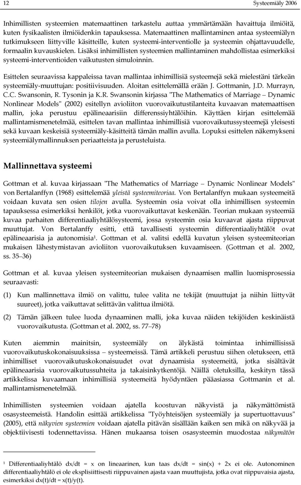 Lisäksi inhimillisten systeemien mallintaminen mahdollistaa esimerkiksi systeemi-interventioiden vaikutusten simuloinnin.