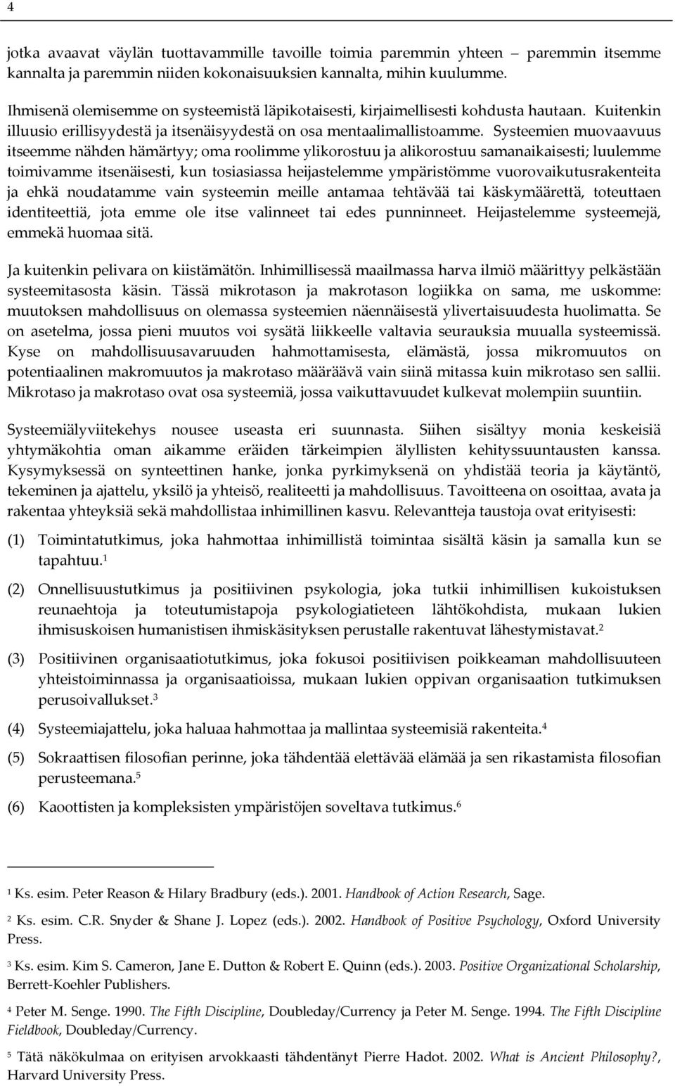 Systeemien muovaavuus itseemme nähden hämärtyy; oma roolimme ylikorostuu ja alikorostuu samanaikaisesti; luulemme toimivamme itsenäisesti, kun tosiasiassa heijastelemme ympäristömme