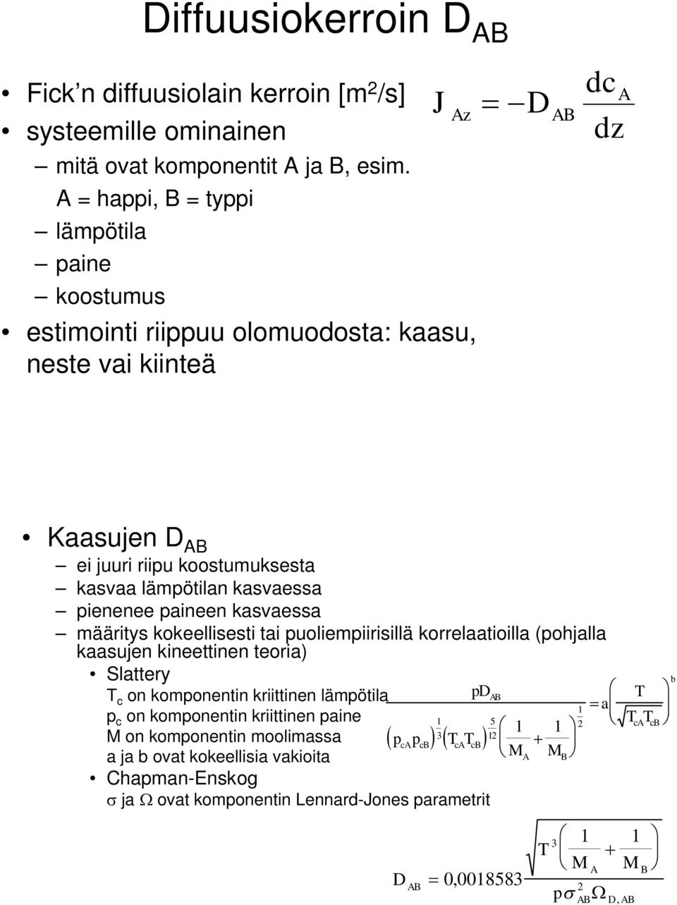 pienenee paineen kasvaessa määritys kokeellisesti tai puoliempiirisillä korrelaatioilla (pohjalla kaasujen kineettinen teoria) Slattery T c on komponentin kriittinen lämpötila p c on komponentin