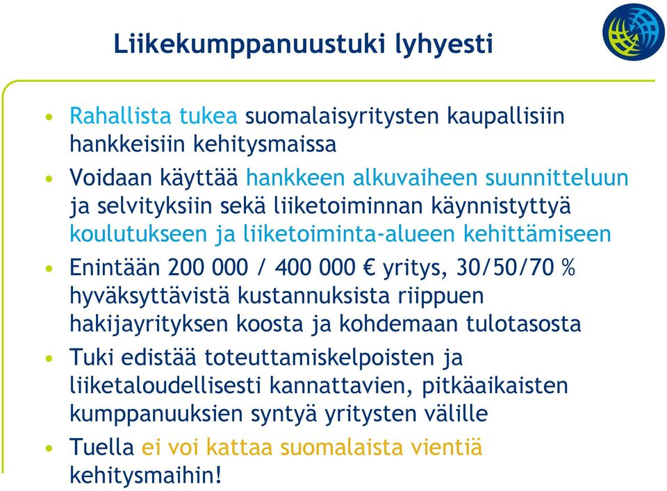 yritys, 30/50/70 % hyväksyttävistä kustannuksista riippuen hakijayrityksen koosta ja kohdemaan tulotasosta Tuki edistää toteuttamiskelpoisten