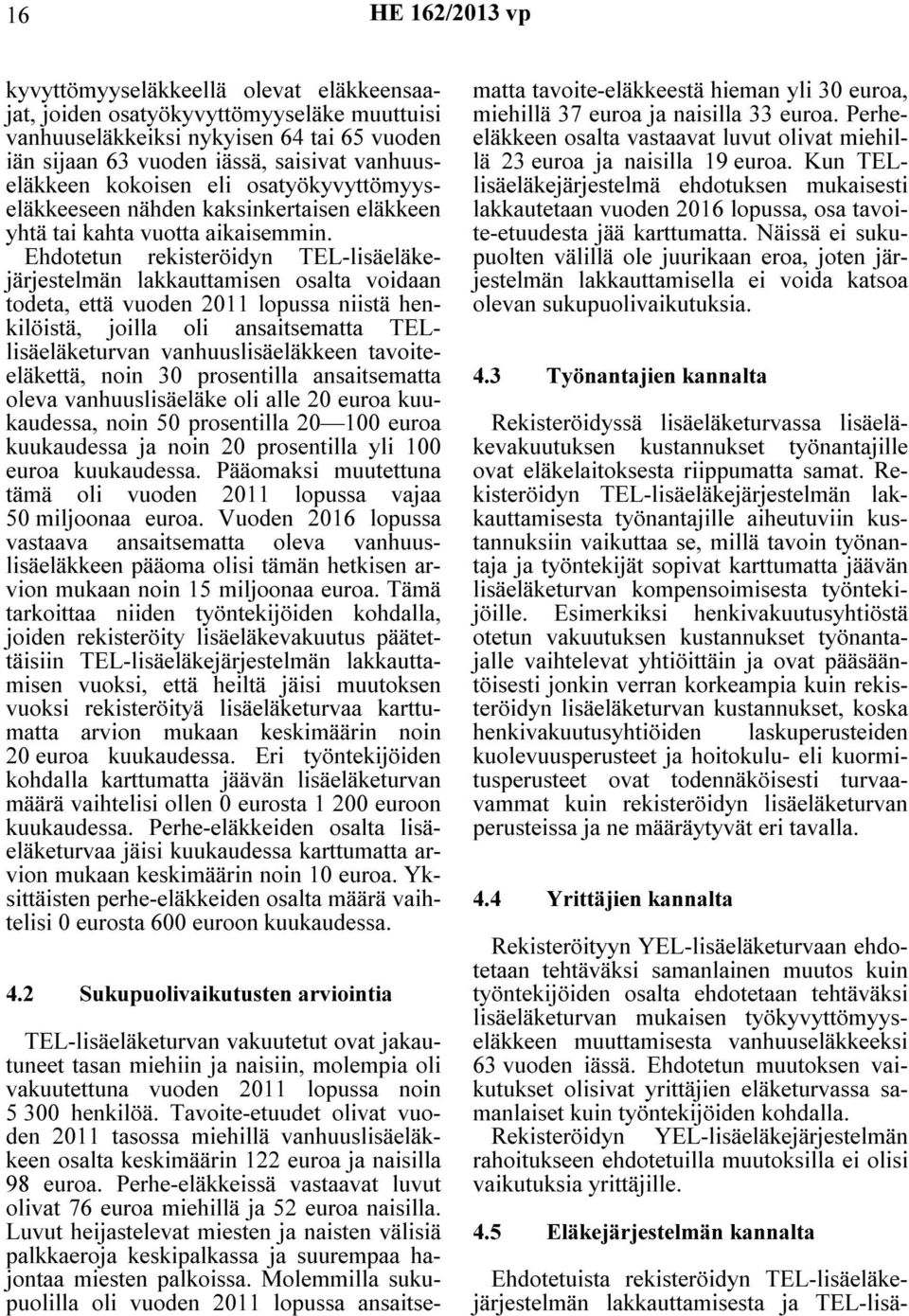 Ehdotetun rekisteröidyn TEL-lisäeläkejärjestelmän lakkauttamisen osalta voidaan todeta, että vuoden 2011 lopussa niistä henkilöistä, joilla oli ansaitsematta TELlisäeläketurvan vanhuuslisäeläkkeen