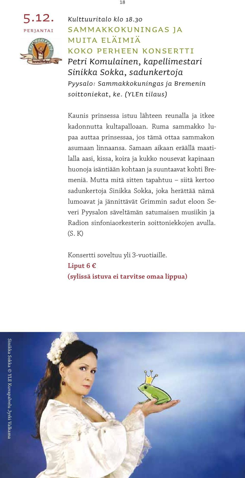 (YLEn tilaus) Kaunis prinsessa istuu lähteen reunalla ja itkee kadonnutta kultapalloaan. Ruma sammakko lupaa auttaa prinsessaa, jos tämä ottaa sammakon asumaan linnaansa.