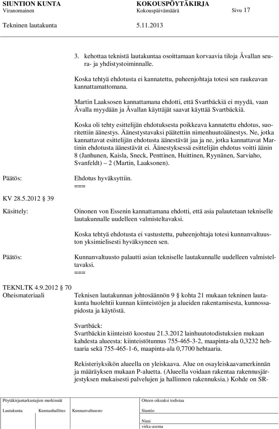 Koska oli tehty esittelijän ehdotuksesta poikkeava kannatettu ehdotus, suoritettiin äänestys. Äänestystavaksi päätettiin nimenhuutoäänestys.
