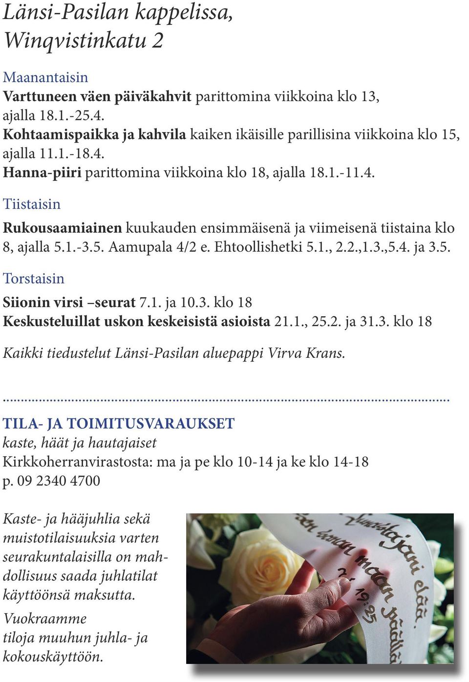 1.-3.5. Aamupala 4/2 e. Ehtoollishetki 5.1., 2.2.,1.3.,5.4. ja 3.5. Torstaisin Siionin virsi seurat 7.1. ja 10.3. klo 18 Keskusteluillat uskon keskeisistä asioista 21.1., 25.2. ja 31.3. klo 18 Kaikki tiedustelut Länsi-Pasilan aluepappi Virva Krans.