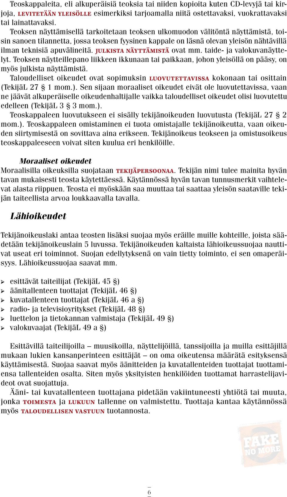 Julkista näyttämistä ovat mm. taide- ja valokuvanäyttelyt. Teoksen näytteillepano liikkeen ikkunaan tai paikkaan, johon yleisöllä on pääsy, on myös julkista näyttämistä.