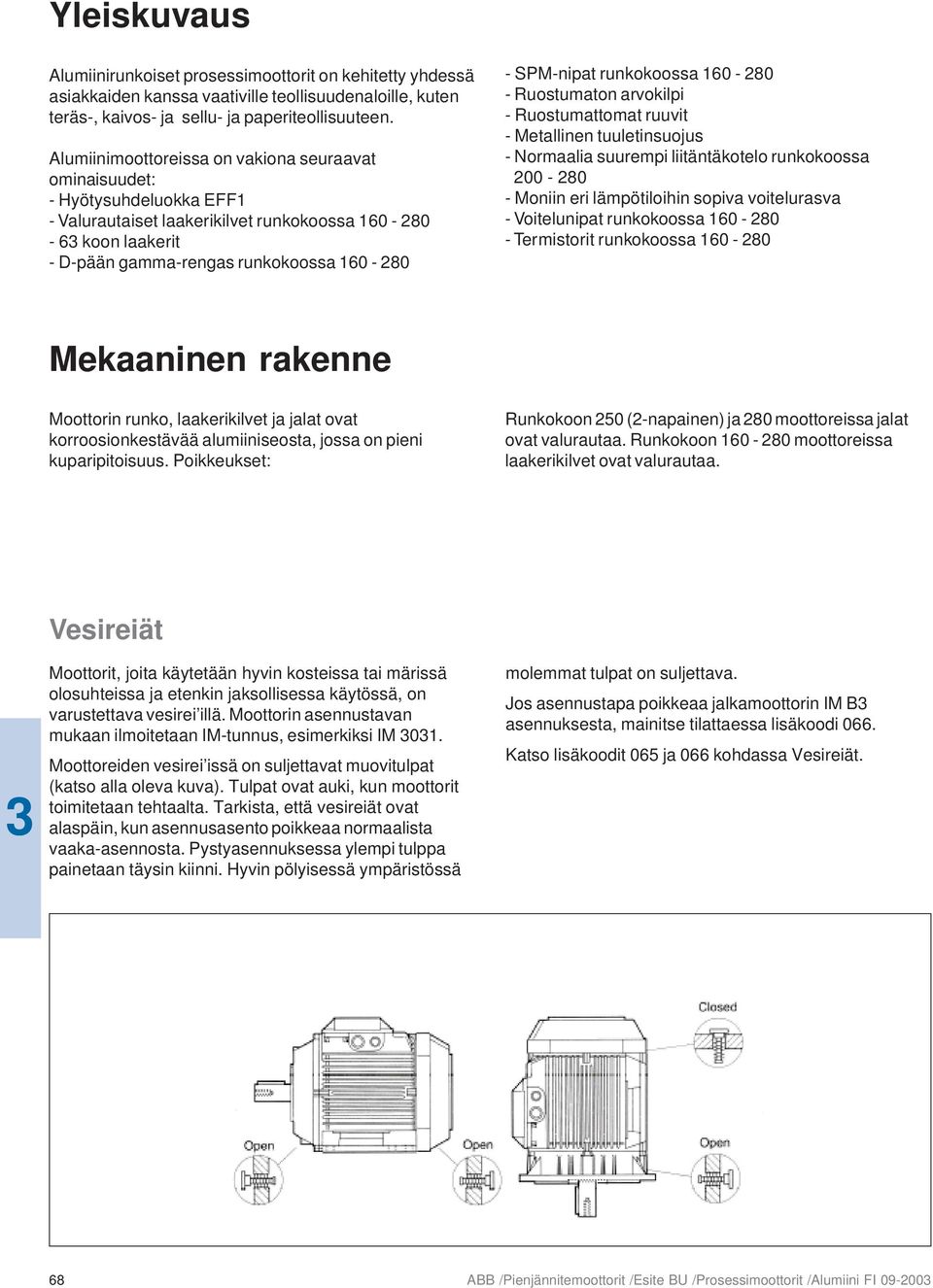 SPM-nipat runkokoossa 160-280 - Ruostumaton arvokilpi - Ruostumattomat ruuvit - Metallinen tuuletinsuojus - Normaalia suurempi liitäntäkotelo runkokoossa 200-280 - Moniin eri lämpötiloihin sopiva