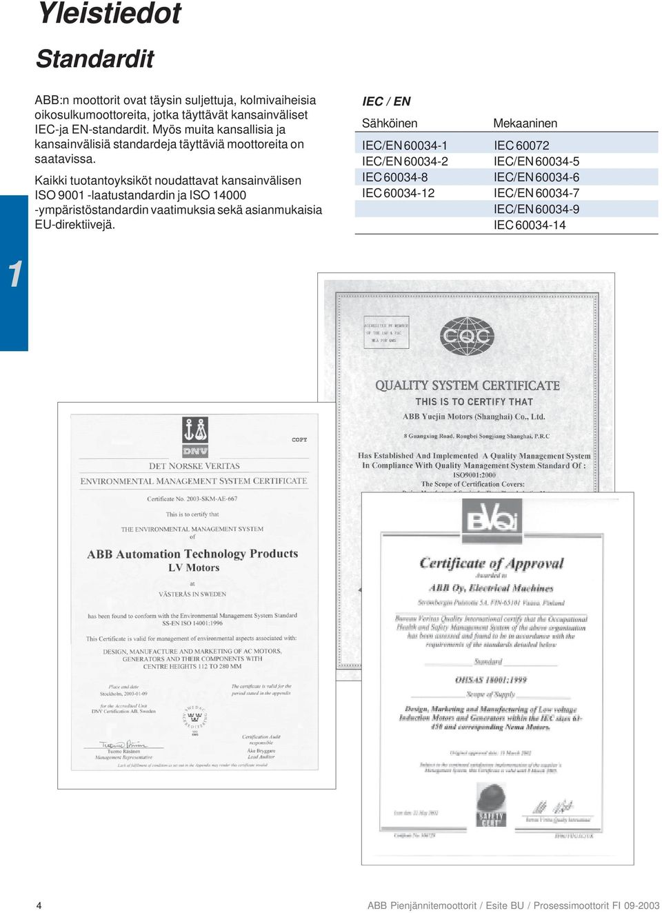 Kaikki tuotantoyksiköt noudattavat kansainvälisen ISO 9001 -laatustandardin ja ISO 14000 -ympäristöstandardin vaatimuksia sekä asianmukaisia EU-direktiivejä.