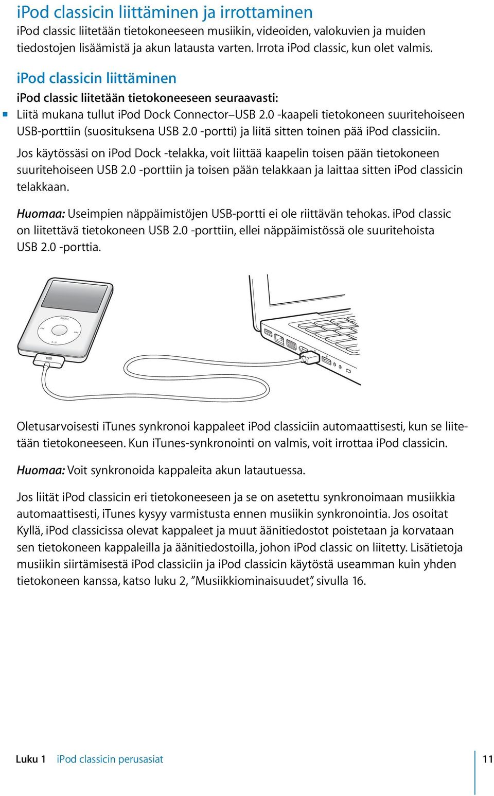 0 -kaapeli tietokoneen suuritehoiseen USB-porttiin (suosituksena USB 2.0 -portti) ja liitä sitten toinen pää ipod classiciin.