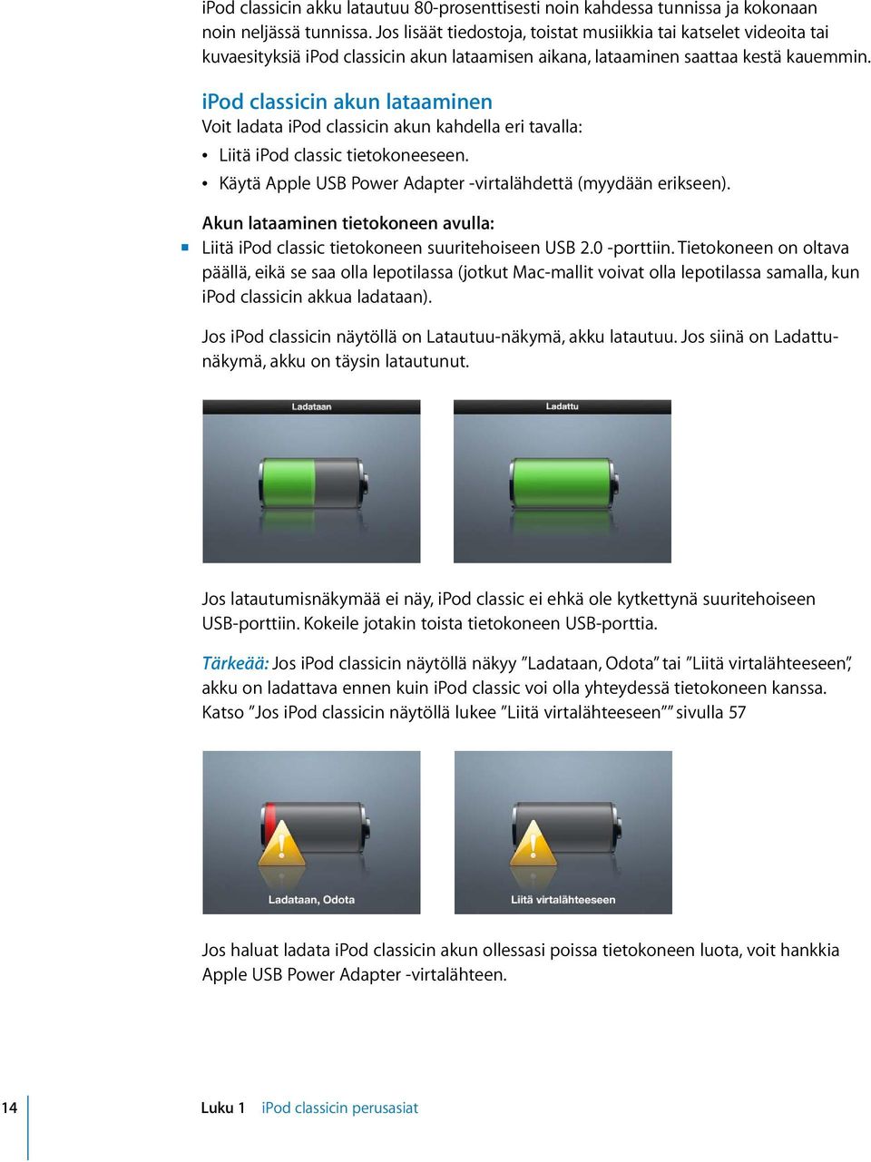 ipod classicin akun lataaminen Voit ladata ipod classicin akun kahdella eri tavalla: Â Liitä ipod classic tietokoneeseen. Â Käytä Apple USB Power Adapter -virtalähdettä (myydään erikseen).