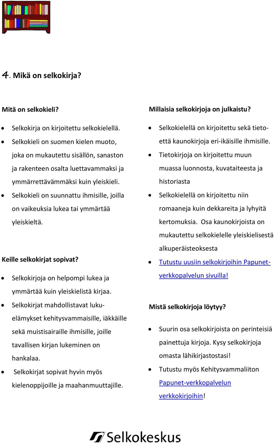 Selkokieli on suunnattu ihmisille, joilla on vaikeuksia lukea tai ymmärtää yleiskieltä. Keille selkokirjat sopivat? Selkokirjoja on helpompi lukea ja ymmärtää kuin yleiskielistä kirjaa.