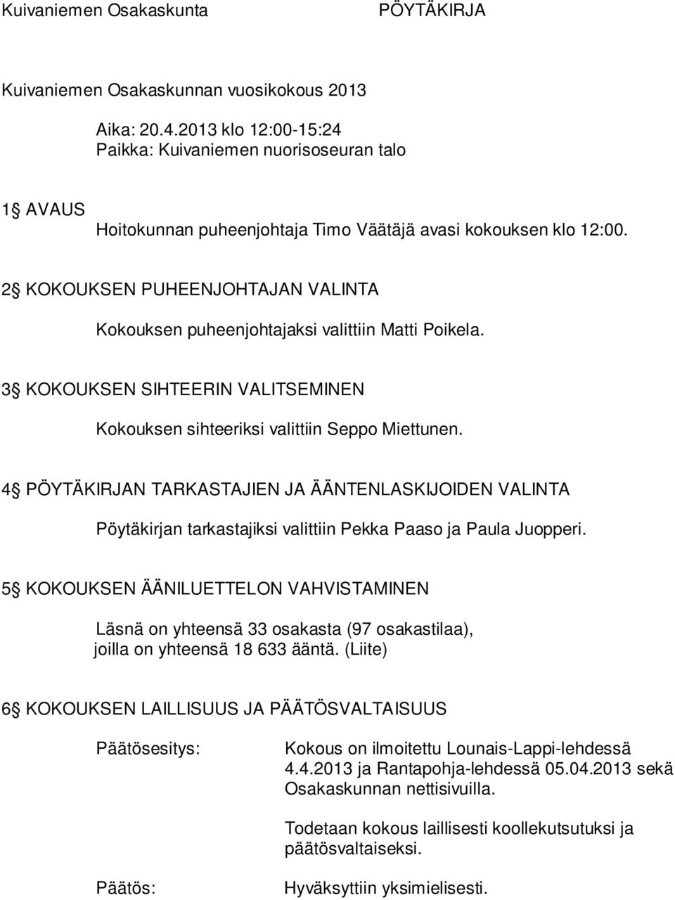 2 KOKOUKSEN PUHEENJOHTAJAN VALINTA Kokouksen puheenjohtajaksi valittiin Matti Poikela. 3 KOKOUKSEN SIHTEERIN VALITSEMINEN Kokouksen sihteeriksi valittiin Seppo Miettunen.