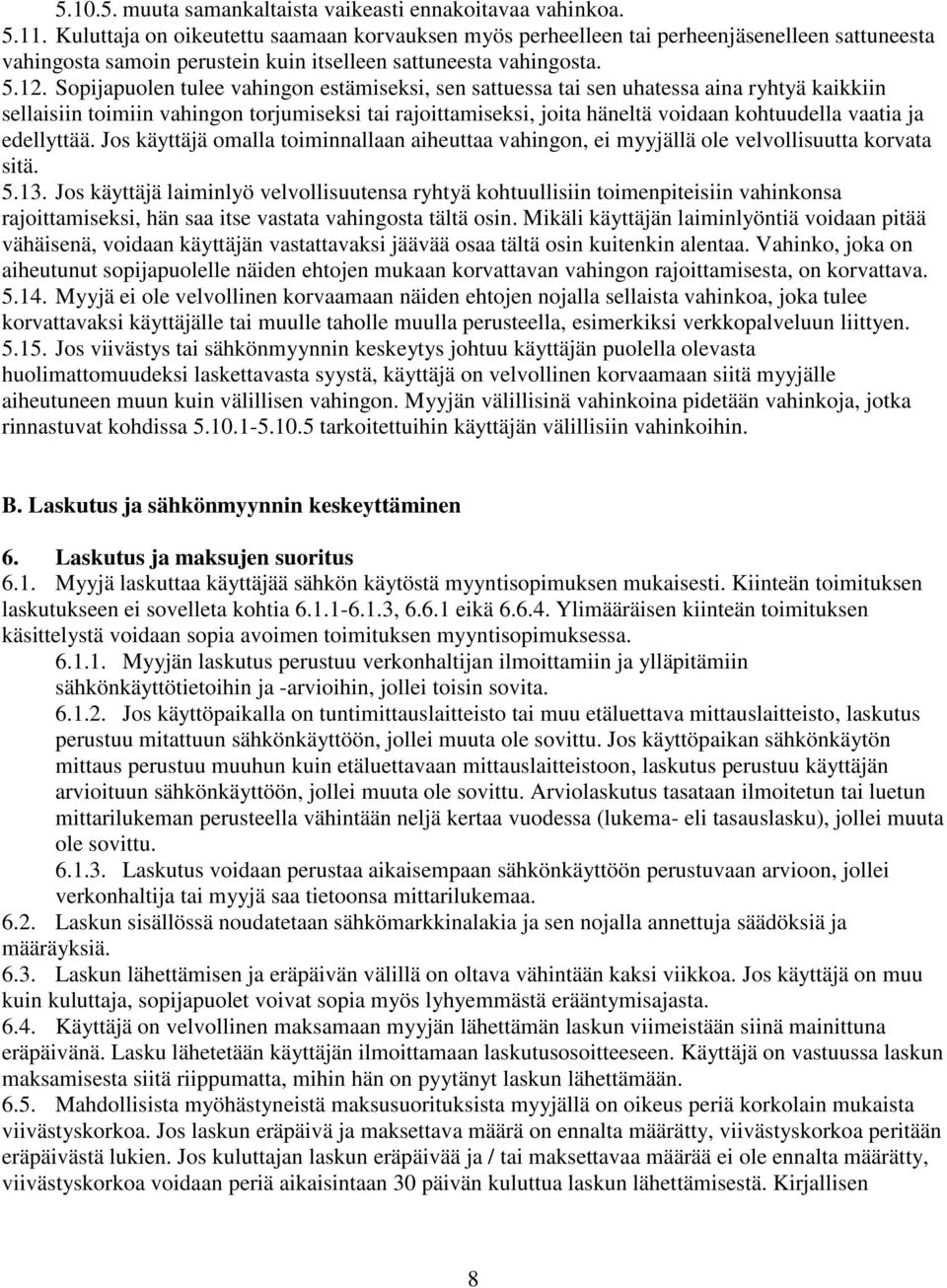 Sopijapuolen tulee vahingon estämiseksi, sen sattuessa tai sen uhatessa aina ryhtyä kaikkiin sellaisiin toimiin vahingon torjumiseksi tai rajoittamiseksi, joita häneltä voidaan kohtuudella vaatia ja