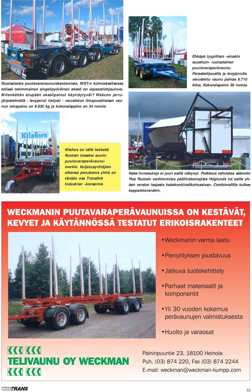 630 kg ja kokonaispaino on 34 tonnia Ehkäpä tyypillisin -ainakin suosituin- ruotsalainen puutavaraperävaunu. Paraabelijousilla ja levyjarrulla varustettu vaunu painaa 6.710 kiloa.