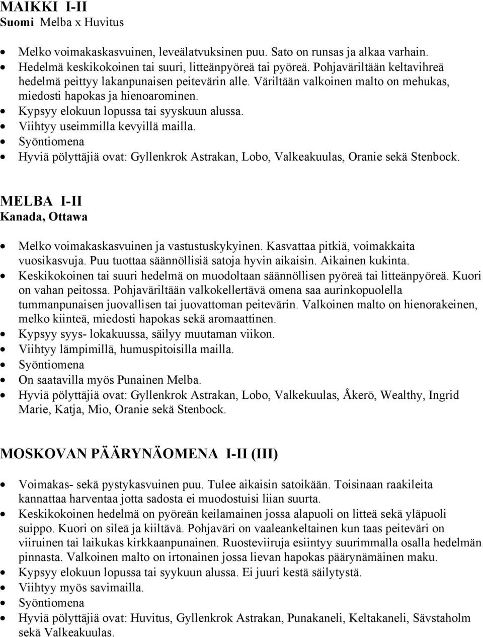 Viihtyy useimmilla kevyillä mailla. Hyviä pölyttäjiä ovat: Gyllenkrok Astrakan, Lobo, Valkeakuulas, Oranie sekä Stenbock. MELBA I-II Kanada, Ottawa Melko voimakaskasvuinen ja vastustuskykyinen.