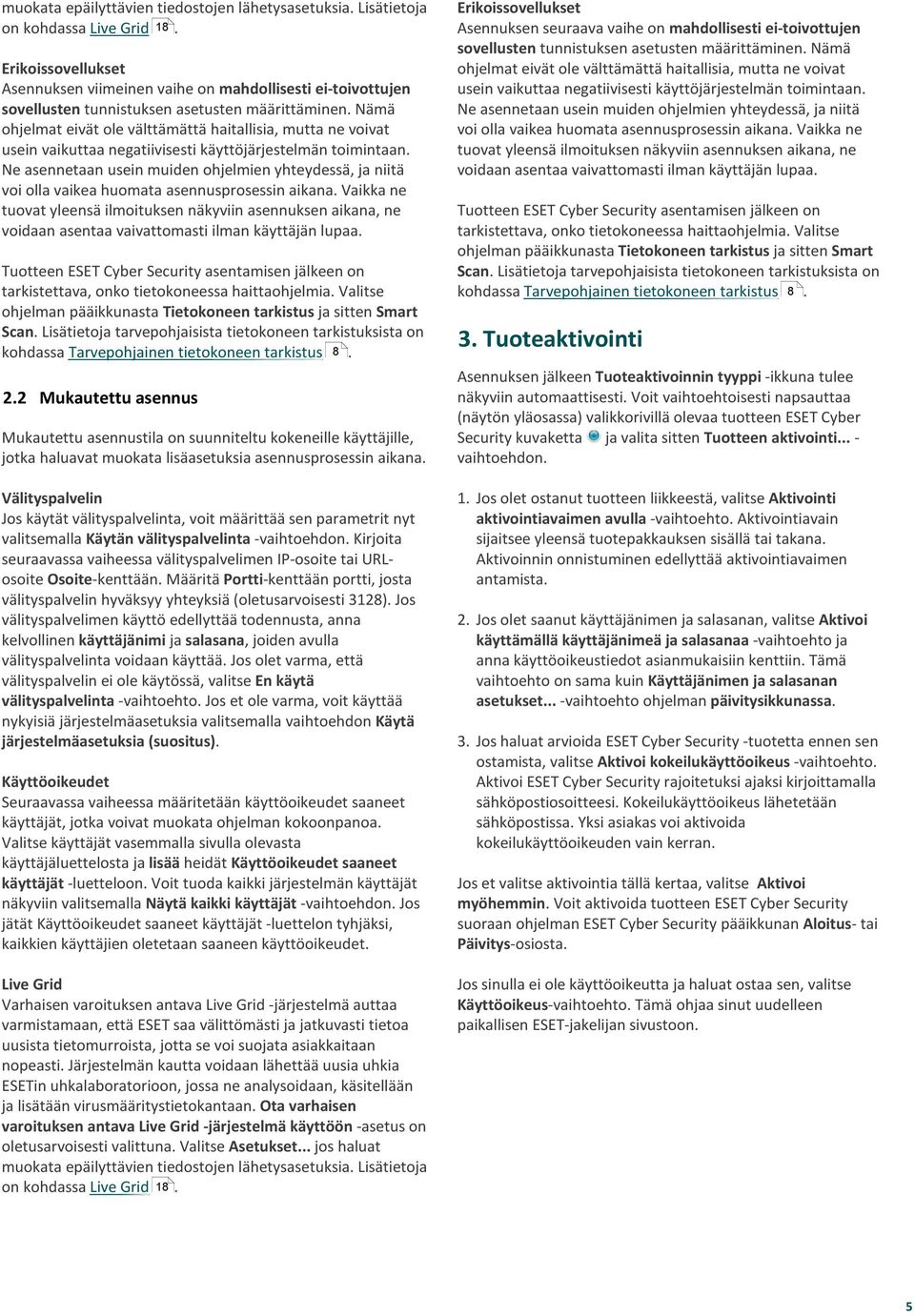 Nämä ohjelmat eivät ole välttämättä haitallisia, mutta ne voivat usein vaikuttaa negatiivisesti käyttöjärjestelmän toimintaan.