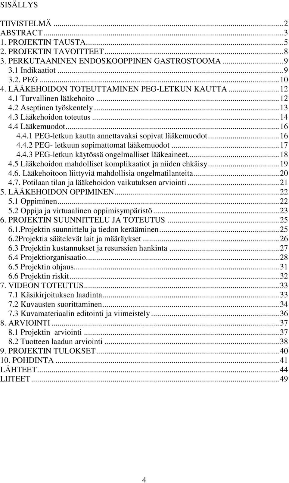 .. 16 4.4.2 PEG- letkuun sopimattomat lääkemuodot... 17 4.4.3 PEG-letkun käytössä ongelmalliset lääkeaineet... 18 4.5 Lääkehoidon mahdolliset komplikaatiot ja niiden ehkäisy... 19 4.6. Lääkehoitoon liittyviä mahdollisia ongelmatilanteita.