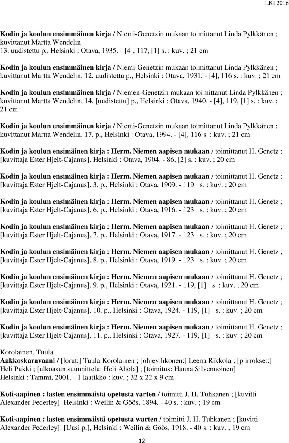 ; 21 cm Kodin ja koulun ensimmäinen kirja / Niemen-Genetzin mukaan toimittanut Linda Pylkkänen ; kuvittanut Martta Wendelin. 14. [uudistettu] p., Helsinki : Otava, 1940. - [4], 119, [1] s. : kuv.