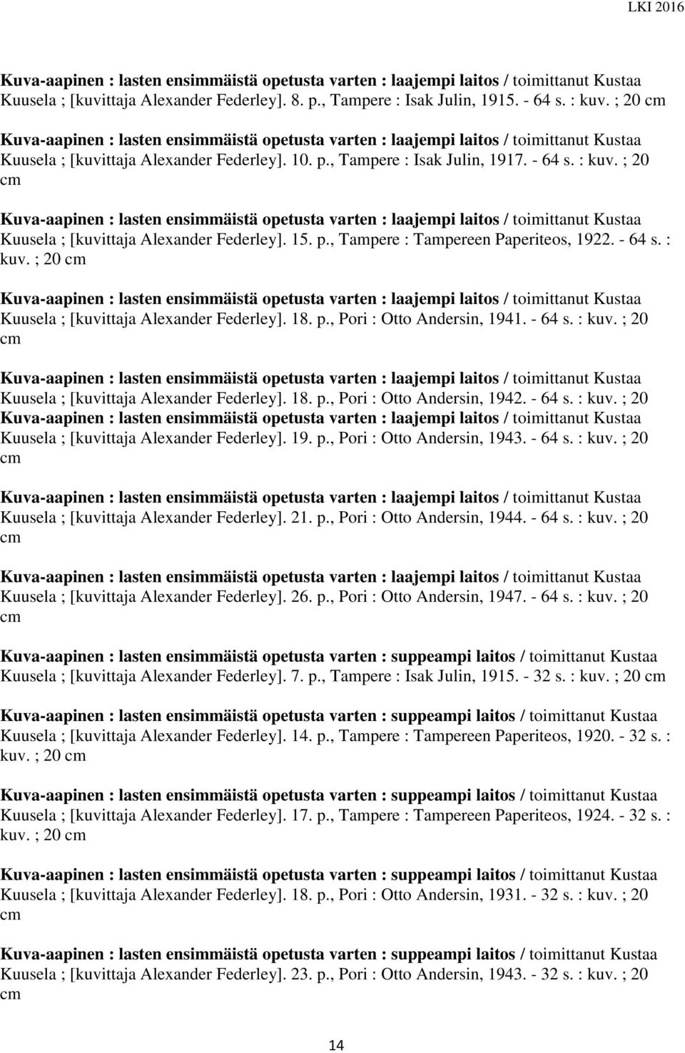 ; 20 cm Kuva-aapinen : lasten ensimmäistä opetusta varten : laajempi laitos / toimittanut Kustaa Kuusela ; [kuvittaja Alexander Federley]. 15. p., Tampere : Tampereen Paperiteos, 1922. - 64 s. : kuv.