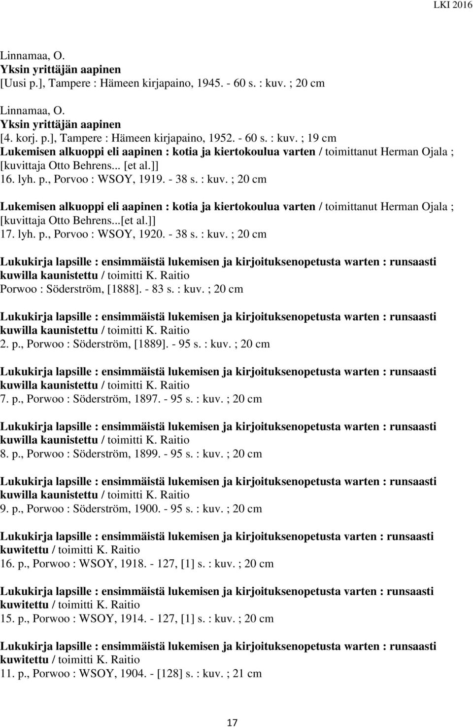 ; 19 cm Lukemisen alkuoppi eli aapinen : kotia ja kiertokoulua varten / toimittanut Herman Ojala ; [kuvittaja Otto Behrens... [et al.]] 16. lyh. p., Porvoo : WSOY, 1919. - 38 s. : kuv.