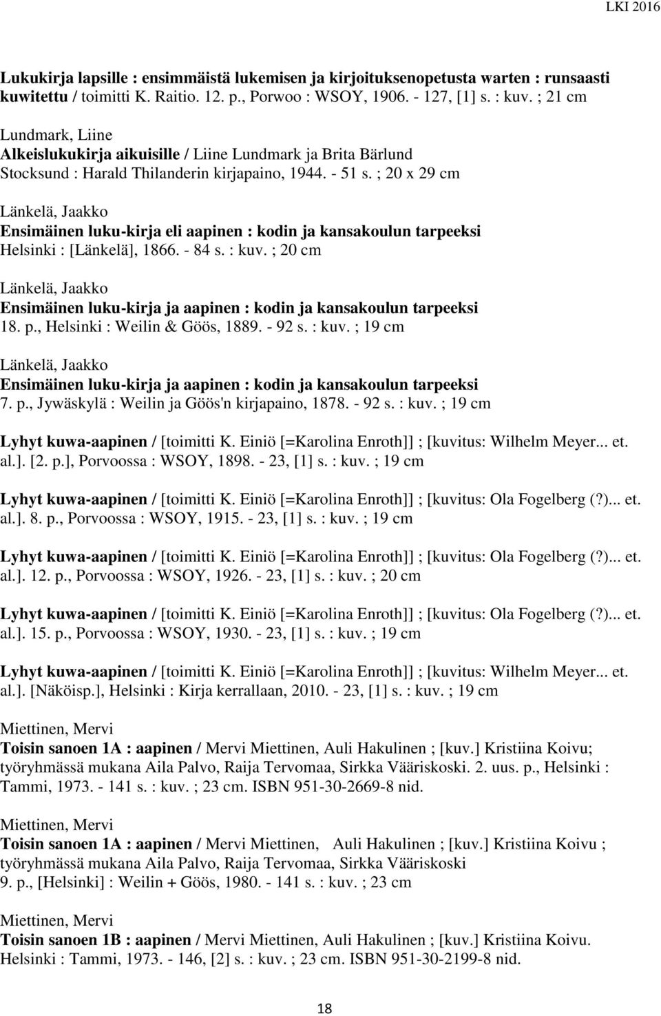 ; 20 x 29 cm Länkelä, Jaakko Ensimäinen luku-kirja eli aapinen : kodin ja kansakoulun tarpeeksi Helsinki : [Länkelä], 1866. - 84 s. : kuv.