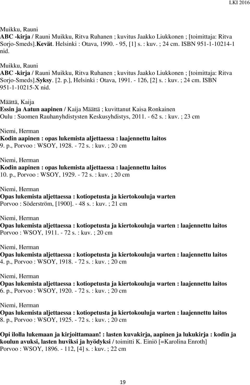 ISBN 951-1-10215-X nid. Määttä, Kaija Essin ja Aatun aapinen / Kaija Määttä ; kuvittanut Kaisa Ronkainen Oulu : Suomen Rauhanyhdistysten Keskusyhdistys, 2011. - 62 s. : kuv.