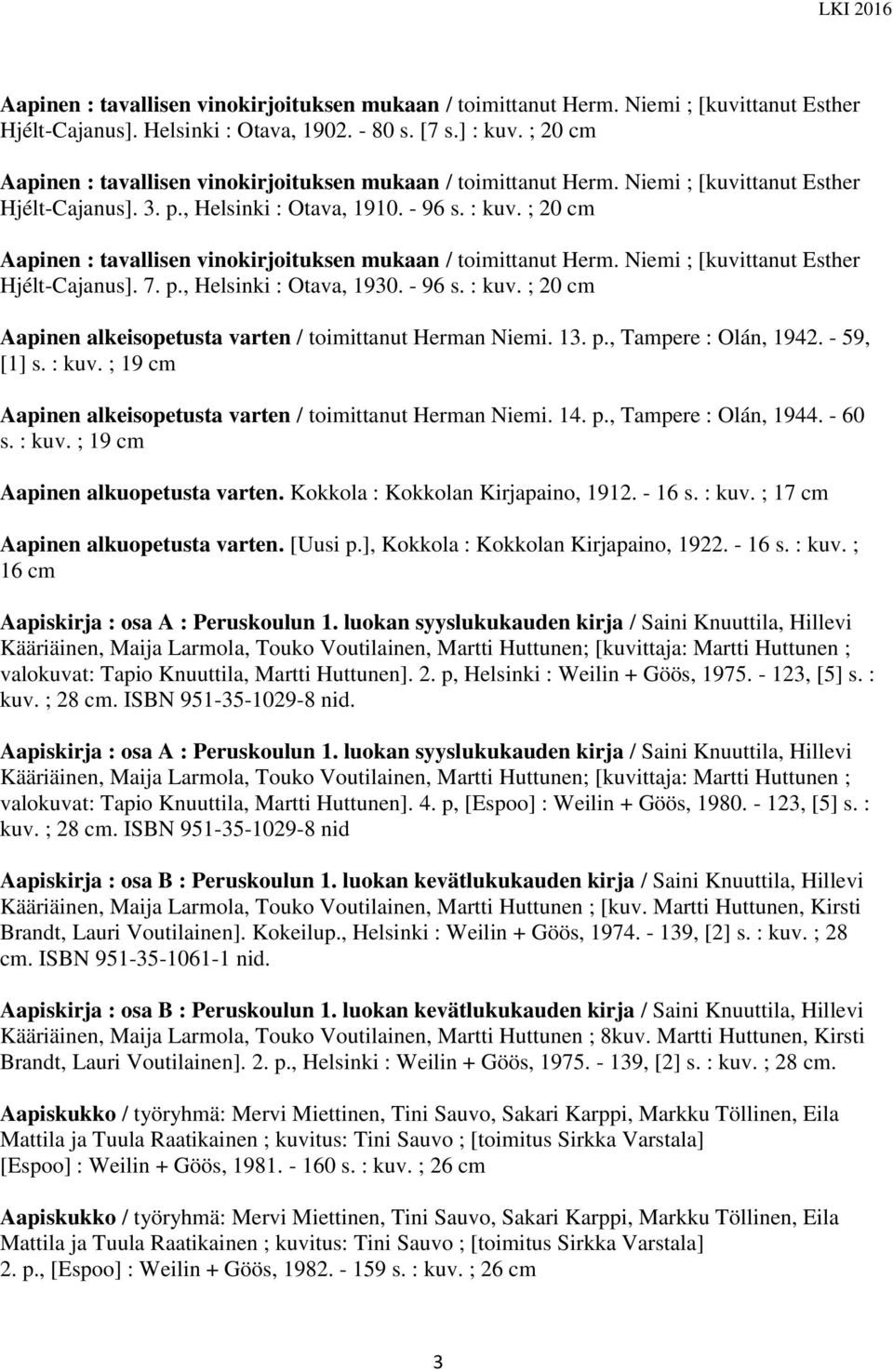 ; 20 cm Aapinen : tavallisen vinokirjoituksen mukaan / toimittanut Herm. Niemi ; [kuvittanut Esther Hjélt-Cajanus]. 7. p., Helsinki : Otava, 1930. - 96 s. : kuv.