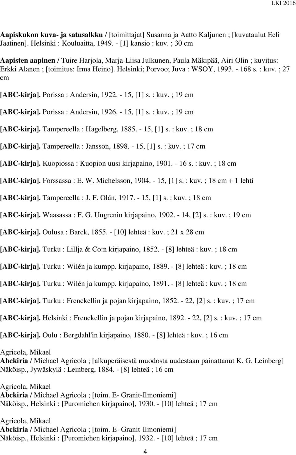 ; 27 cm [ABC-kirja]. Porissa : Andersin, 1922. - 15, [1] s. : kuv. ; 19 cm [ABC-kirja]. Porissa : Andersin, 1926. - 15, [1] s. : kuv. ; 19 cm [ABC-kirja]. Tampereella : Hagelberg, 1885. - 15, [1] s. : kuv. ; 18 cm [ABC-kirja].