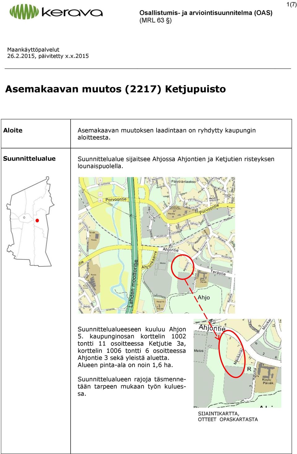 Suunnittelualue Suunnittelualue sijaitsee Ahjossa Ahjontien ja Ketjutien risteyksen lounaispuolella. Suunnittelualueeseen kuuluu Ahjon 5.