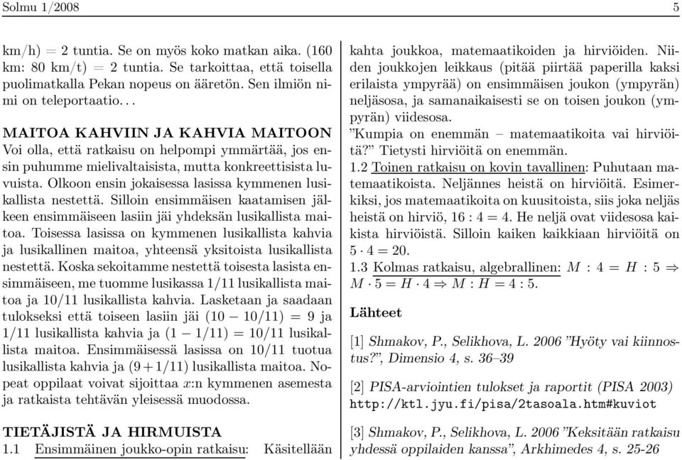 Olkoon ensin jokaisessa lasissa kymmenen lusikallista nestettä. Silloin ensimmäisen kaatamisen jälkeen ensimmäiseen lasiin jäi yhdeksän lusikallista maitoa.